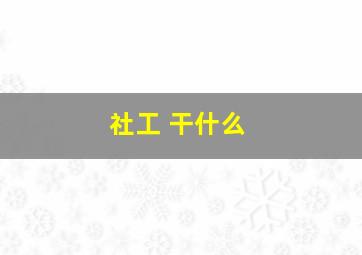 社工 干什么